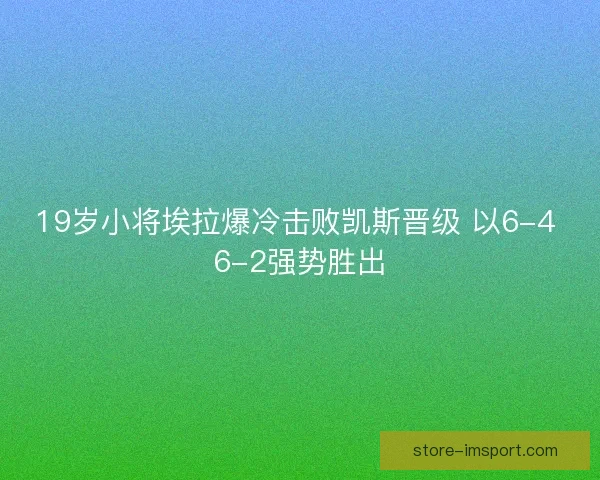 19岁小将埃拉爆冷击败凯斯晋级 以6-4 6-2强势胜出