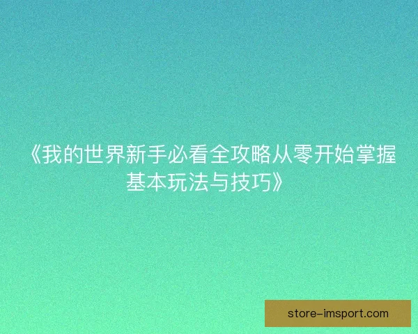 《我的世界新手必看全攻略从零开始掌握基本玩法与技巧》