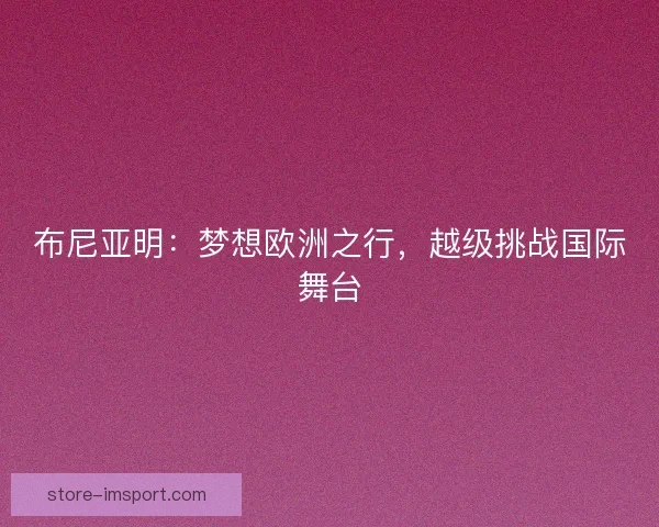 布尼亚明：梦想欧洲之行，越级挑战国际舞台