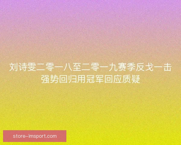 刘诗雯二零一八至二零一九赛季反戈一击强势回归用冠军回应质疑